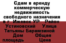 Сдам в аренду коммерческую недвижимость свободного назначения в г. Ижевск УР › Район ­ Устиновский  › Улица ­ Татьяны Барамзиной  › Дом ­ 6 › Общая площадь ­ 100 › Цена ­ 60 000 - Удмуртская респ., Ижевск г. Недвижимость » Помещения аренда   . Удмуртская респ.